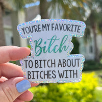 You're My Favorite Bitch to Bitch About Bitches With Vinyl Sticker