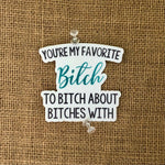 You're My Favorite Bitch to Bitch About Bitches With Vinyl Sticker