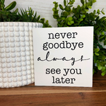 Never goodbye, always see you later Vertical Freestanding Small Sign